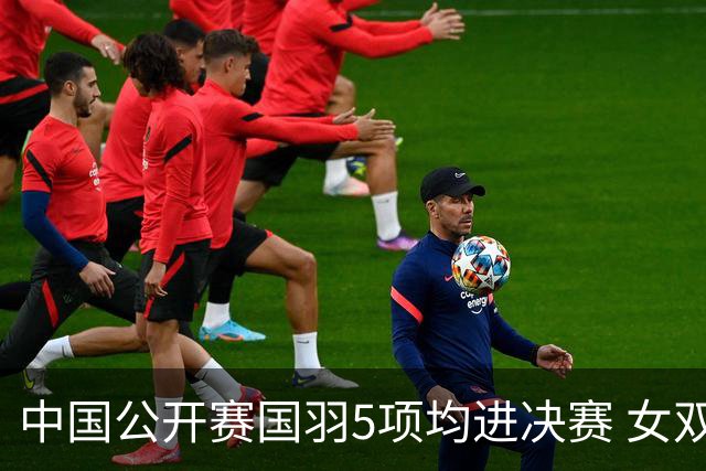中国公开赛国羽5项均进决赛 女双提前包揽冠亚军