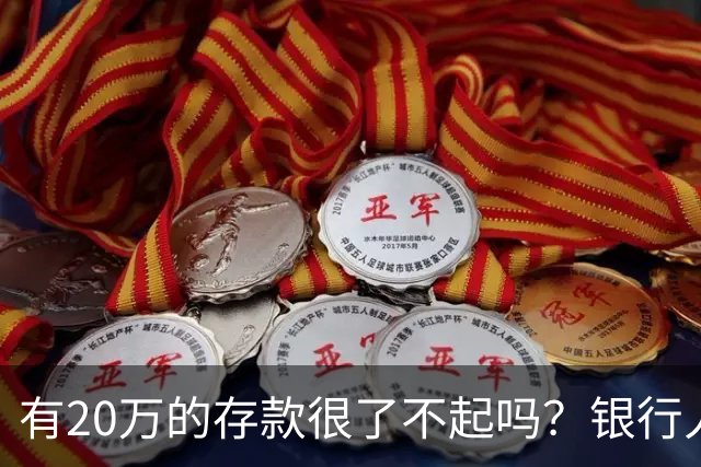 有20万的存款很了不起吗？银行人表示：存款20万，确实很了不起